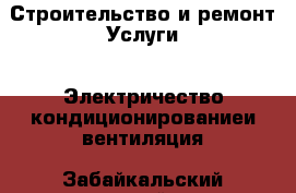 Строительство и ремонт Услуги - Электричество,кондиционированиеи вентиляция. Забайкальский край